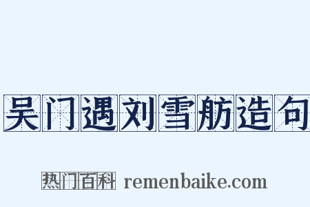 吴门遇刘雪舫造句是什么意思的图片